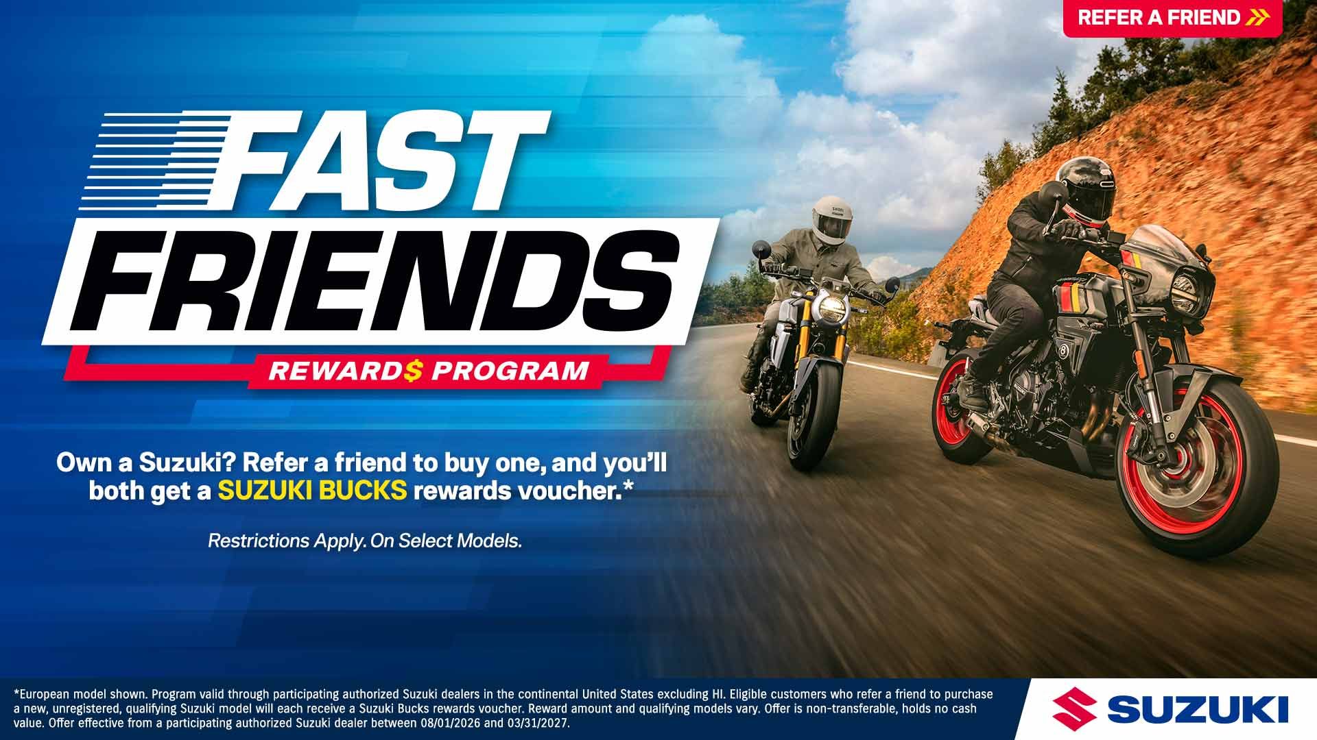 Suzuki Fast Friends Rewards Program: own a Suzuki? Refer a friend to buy one, and you'll both get a Suzuki Bucks rewards voucher.